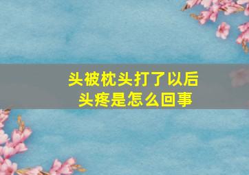 头被枕头打了以后 头疼是怎么回事